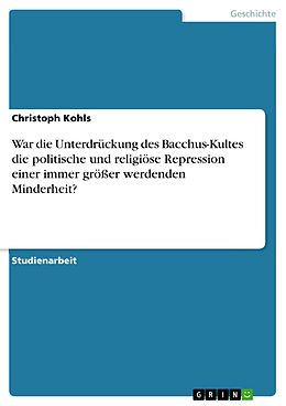 E-Book (pdf) War die Unterdrückung des Bacchus-Kultes die politische und religiöse Repression einer immer größer werdenden Minderheit? von Christoph Kohls