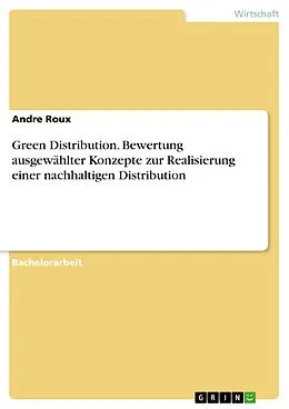 E-Book (pdf) Green Distribution. Bewertung ausgewählter Konzepte zur Realisierung einer nachhaltigen Distribution von Andre Roux