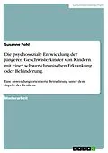 E-Book (pdf) Die psychosoziale Entwicklung der jüngeren Geschwisterkinder von Kindern mit einer schwer chronischen Erkrankung oder Behinderung. von Susanne Pohl
