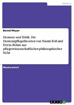 E-Book (epub) Demenz und Ethik. Die Demenzpflegetheorien von Naomi Feil und Erwin Böhm aus pflegewissenschaftlicher-philosophischer Sicht von Bernd Meyer