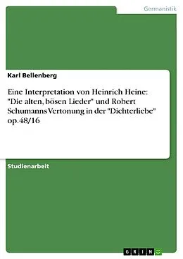 E-Book (pdf) Eine Interpretation von Heinrich Heine: "Die alten, bösen Lieder" und Robert Schumanns Vertonung in der "Dichterliebe" op.48/16 von Karl Bellenberg