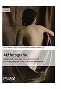 E-Book (pdf) Aktfotografie: Ist das noch Porno, oder ist es schon Kunst? von Maria Theresia Bitterli, Ulrich Goetz, Jessica Labbadia