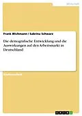 E-Book (epub) Die demografische Entwicklung und die Auswirkungen auf den Arbeitsmarkt in Deutschland von Frank Wichmann, Sabrina Schwarz, Sabrina Schwarz
