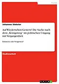 E-Book (pdf) Auf Wiedersehen Gestern! Die Suche nach dem "Königsweg" im politischen Umgang mit Vergangenheit von Johannes Stekeler