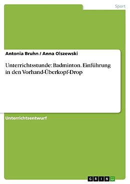 Kartonierter Einband Unterrichtsstunde: Badminton. Einführung in den Vorhand-Überkopf-Drop von Antonia Bruhn, Anna Olszewski