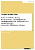 E-Book (epub) Wettbewerbsfaktor "Supply Chain-Prozesse". Einfluss optimierter Entwicklungsprozesse am Beispiel eines mittelständischen Automotive-Zulieferunternehmens von Johannes Ekkehard Keiner
