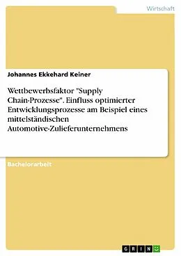 E-Book (epub) Wettbewerbsfaktor "Supply Chain-Prozesse". Einfluss optimierter Entwicklungsprozesse am Beispiel eines mittelständischen Automotive-Zulieferunternehmens von Johannes Ekkehard Keiner