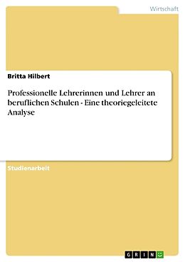 Kartonierter Einband Professionelle Lehrerinnen und Lehrer an beruflichen Schulen - Eine theoriegeleitete Analyse von Britta Hilbert