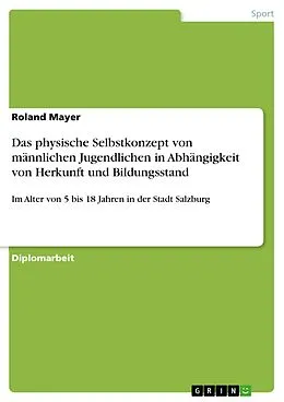 E-Book (pdf) Das physische Selbstkonzept von männlichen Jugendlichen in Abhängigkeit von Herkunft und Bildungsstand von Roland Mayer