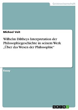 Kartonierter Einband Wilhelm Diltheys Interpretation der Philosophiegeschichte in seinem Werk  Über das Wesen der Philosophie  von Michael Veit