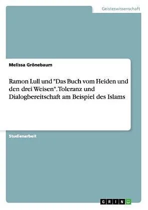 Ramon Lull und "Das Buch vom Heiden und den drei Weisen". Toleranz und Dialogbereitschaft am Beispiel des Islams