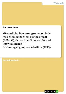Kartonierter Einband Wesentliche Bewertungsunterschiede zwischen deutschem Handelsrecht (BilMoG), deutschem Steuerrecht und internationalen Rechnungslegungsvorschriften (IFRS) von Andreas Lenz