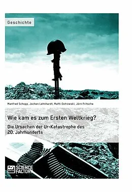 E-Book (pdf) Wie kam es zum Ersten Weltkrieg? Die Ursachen der Ur-Katastrophe des 20. Jahrhunderts von Manfred Schopp, Jochen Lehnhardt, Matti Ostrowski