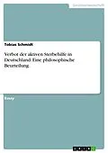 E-Book (pdf) Verbot der aktiven Sterbehilfe in Deutschland. Eine philosophische Beurteilung. von Tobias Schmidt