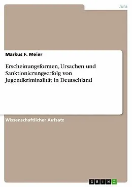 E-Book (pdf) Erscheinungsformen, Ursachen und Sanktionierungserfolg von Jugendkriminalität in Deutschland von Markus F. Meier