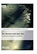E-Book (epub) Der Wunsch nach dem Tod. Zur ethischen Vertretbarkeit von Sterbehilfe von Christoph Staufenbiel, Thomas Must, Maria Röttger