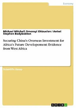 E-Book (epub) Securing China's Overseas Investment for Africa's Future Developement: Evidence from West Africa von Michael Mitchell Omoruyi Ehizuelen, Antwi Stephen Bodybobton