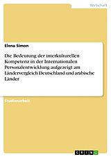 Kartonierter Einband Die Bedeutung der interkulturellen Kompetenz in der Internationalen Personalentwicklung aufgezeigt am Ländervergleich Deutschland und arabische Länder von Elena Simon