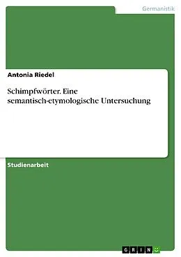 E-Book (epub) Schimpfwörter. Eine semantisch-etymologische Untersuchung von Antonia Riedel