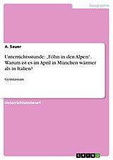E-Book (pdf) Unterrichtsstunde: "Föhn in den Alpen". Warum ist es im April in München wärmer als in Italien? von A. Sauer