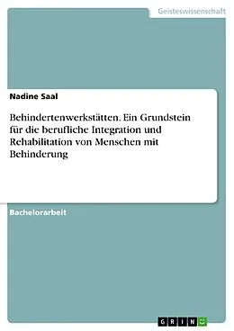 E-Book (pdf) Behindertenwerkstätten. Ein Grundstein für die berufliche Integration und Rehabilitation von Menschen mit Behinderung von Nadine Saal