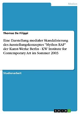 E-Book (pdf) Eine Darstellung medialer Skandalisierung des Ausstellungskonzeptes "Mythos RAF" der Kunst-Werke Berlin - KW Institute for Contemporary Art im Sommer 2003 von Thomas De Filippi