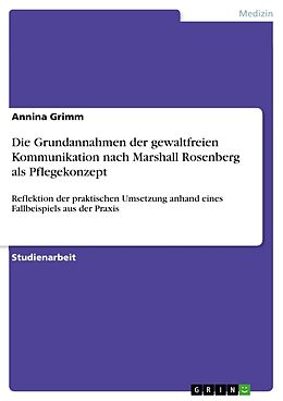 Kartonierter Einband Die Grundannahmen der gewaltfreien Kommunikation nach Marshall Rosenberg als Pflegekonzept von Annina Grimm