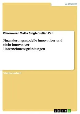 E-Book (pdf) Finanzierungsmodelle innovativer und nicht-innovativer Unternehmensgründungen von Dharmveer Matta Singh, Julian Zell