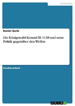 E-Book (pdf) Die Königswahl Konrad III. 1138 und seine Politik gegenüber den Welfen von Daniel Quitz