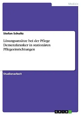 E-Book (pdf) Lösungsansätze bei der Pflege Demenzkranker in stationären Pflegeeinrichtungen von Stefan Schultz