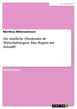 Kartonierter Einband Die nördliche Oberlausitz als Wirtschaftsregion. Eine Region mit Zukunft? von Matthias Mittenentzwei