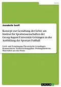 E-Book (pdf) Konzept zur Gestaltung der Lehre am Institut für Sportwissenschaften der Georg-August-Universität Göttingen in der Ausbildung der Sportart Fußball von Annabelle Senff