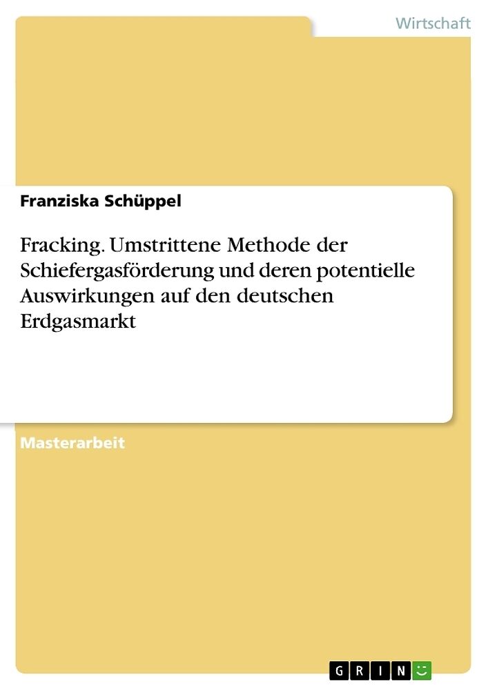 Fracking. Umstrittene Methode der Schiefergasförderung und deren potentielle Auswirkungen auf den deutschen Erdgasmarkt
