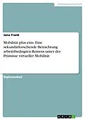 E-Book (pdf) Mobilität plus eins. Eine sekundärforschende Betrachtung arbeitsbedingten Reisens unter der Prämisse virtueller Mobilität von Jana Frank