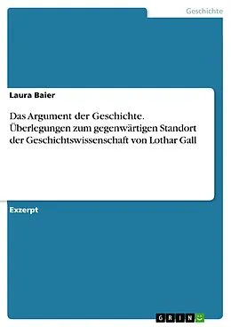 E-Book (pdf) Das Argument der Geschichte. Überlegungen zum gegenwärtigen Standort der Geschichtswissenschaft von Lothar Gall von Laura Baier