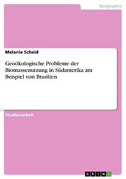 E-Book (pdf) Geoökologische Probleme der Biomassenutzung in Südamerika am Beispiel von Brasilien von Melanie Scheid