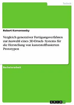 E-Book (epub) Vergleich generativer Fertigungsverfahren zum Zwecke der Auswahl eines 3D-Druck- Systems für die Herstellung von kunststoffbasierten Prototypen von Robert Komorowsky