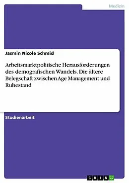 E-Book (pdf) Arbeitsmarktpolitische Herausforderungen des demografischen Wandels. Die ältere Belegschaft zwischen Age Management und Ruhestand von Jasmin Nicole Schmid