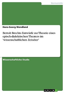 Kartonierter Einband Bertolt Brechts Entwürfe zur Theorie eines episch-dialektischen Theaters im 'wissenschaftlichen Zeitalter' von Hans-Georg Wendland