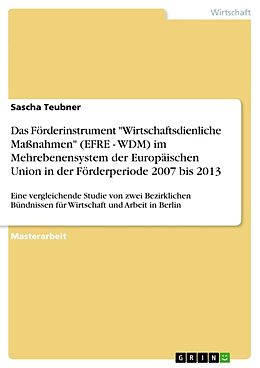 Kartonierter Einband Das Förderinstrument "Wirtschaftsdienliche Maßnahmen" (EFRE - WDM) im Mehrebenensystem der Europäischen Union in der Förderperiode 2007 bis 2013 von Sascha Teubner