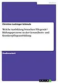 E-Book (pdf) Welche Ausbildung brauchen Pflegende? Bildungsprozesse in der Gesundheits- und Krankenpflegeausbildung von Christine Lackinger-Schmutz