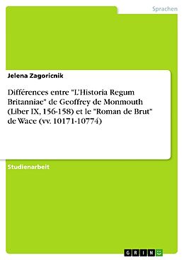 E-Book (pdf) Différences entre "L'Historia Regum Britanniae" de Geoffrey de Monmouth (Liber IX, 156-158) et le "Roman de Brut" de Wace (vv. 10171-10774) von Jelena Zagoricnik