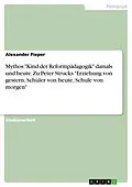 E-Book (pdf) Mythos "Kind der Reformpädagogik" damals und heute. Zu Peter Strucks "Erziehung von gestern, Schüler von heute, Schule von morgen" von Alexander Pieper
