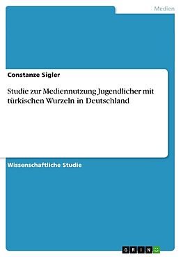 Kartonierter Einband Studie zur Mediennutzung Jugendlicher mit türkischen Wurzeln in Deutschland von Constanze Sigler