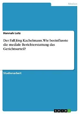 E-Book (pdf) Der Fall Jörg Kachelmann. Wie beeinflusste die mediale Berichterstattung das Gerichtsurteil? von Hannah Lotz