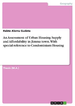 E-Book (pdf) An Assessment of Urban Housing Supply and Affordability in Jimma town. With special reference to Condominium Housing von Habte Alemu Gudeta