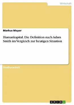 E-Book (pdf) Humankapital. Die Definition nach Adam Smith im Vergleich zur heutigen Situation von Markus Mayer