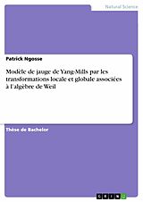 E-Book (pdf) Modèle de jauge de Yang-Mills par les transformations locale et globale associées à l'algèbre de Weil von Patrick Ngosse
