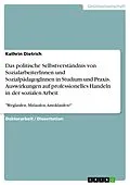 E-Book (pdf) Das politische Selbstverständnis von SozialarbeiterInnen und SozialpädagogInnen in Studium und Praxis. Auswirkungen auf professionelles Handeln in der sozialen Arbeit von Kathrin Dietrich