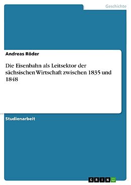 Kartonierter Einband Die Eisenbahn als Leitsektor der sächsischen Wirtschaft zwischen 1835 und 1848 von Andreas Röder